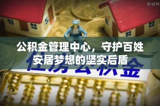 昆都仑公积金管理中心，守护百姓安居梦想的坚实后盾