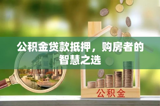 昆都仑公积金贷款抵押，购房者的智慧之选
