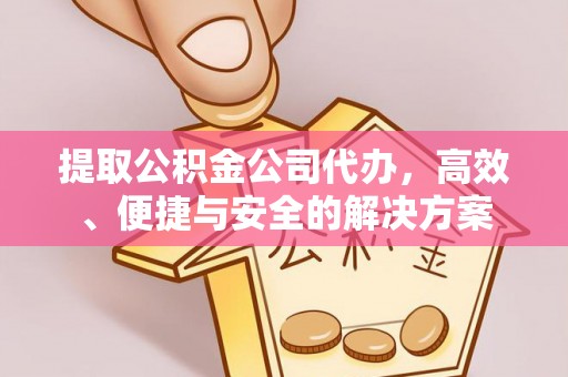 昆都仑提取公积金公司代办，高效、便捷与安全的解决方案
