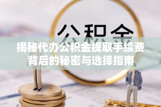 昆都仑揭秘代办公积金提取手续费背后的秘密与选择指南