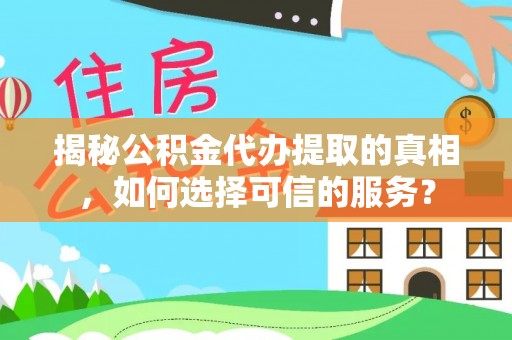 昆都仑揭秘公积金代办提取的真相，如何选择可信的服务？