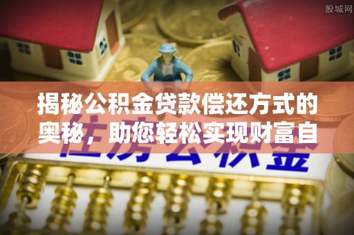 昆都仑揭秘公积金贷款偿还方式的奥秘，助您轻松实现财富自由