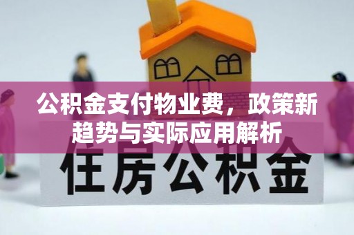 昆都仑公积金支付物业费，政策新趋势与实际应用解析