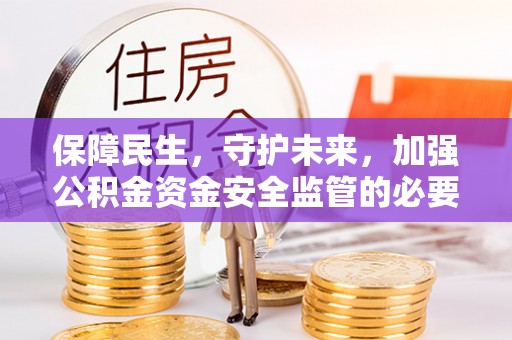 昆都仑保障民生，守护未来，加强公积金资金安全监管的必要性与实践
