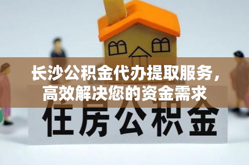 昆都仑长沙公积金代办提取服务，高效解决您的资金需求