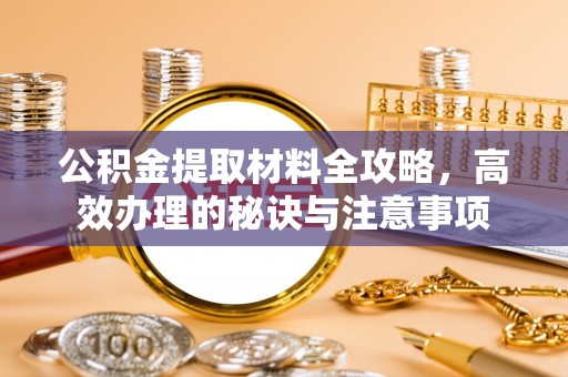 昆都仑公积金提取材料全攻略，高效办理的秘诀与注意事项