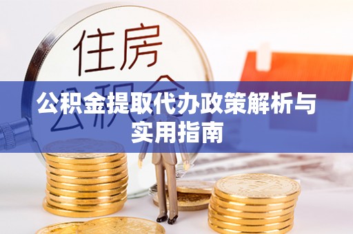 昆都仑公积金提取代办政策解析与实用指南