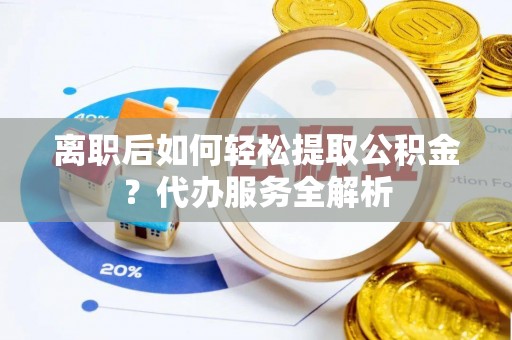 昆都仑离职后如何轻松提取公积金？代办服务全解析