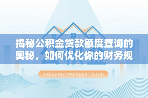 昆都仑揭秘公积金贷款额度查询的奥秘，如何优化你的财务规划
