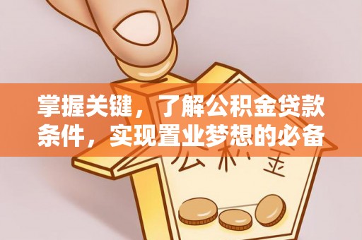 昆都仑掌握关键，了解公积金贷款条件，实现置业梦想的必备指南