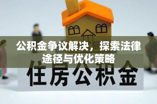 昆都仑公积金争议解决，探索法律途径与优化策略