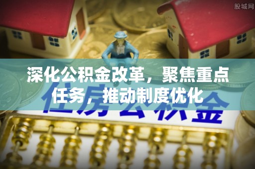 昆都仑深化公积金改革，聚焦重点任务，推动制度优化
