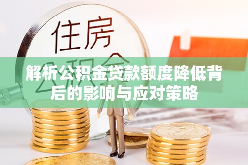 昆都仑解析公积金贷款额度降低背后的影响与应对策略