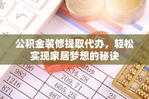 昆都仑公积金装修提取代办，轻松实现家居梦想的秘诀