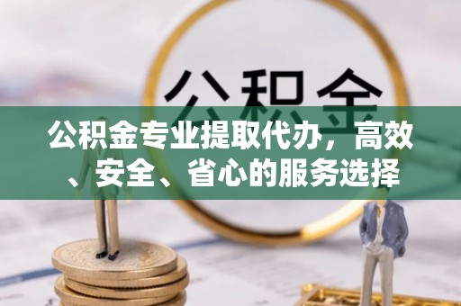 昆都仑公积金专业提取代办，高效、安全、省心的服务选择