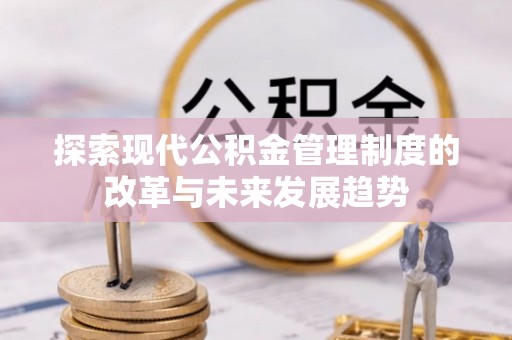 昆都仑探索现代公积金管理制度的改革与未来发展趋势
