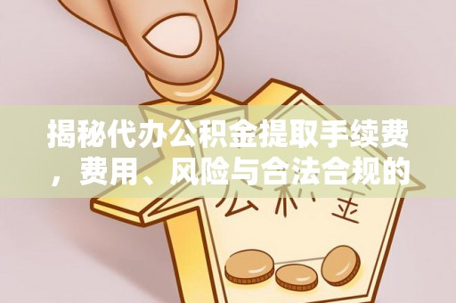 昆都仑揭秘代办公积金提取手续费，费用、风险与合法合规的全解析