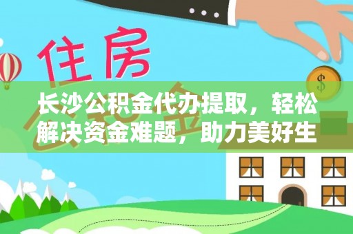 昆都仑长沙公积金代办提取，轻松解决资金难题，助力美好生活