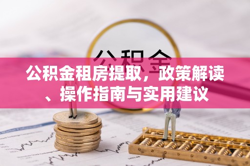 昆都仑公积金租房提取，政策解读、操作指南与实用建议