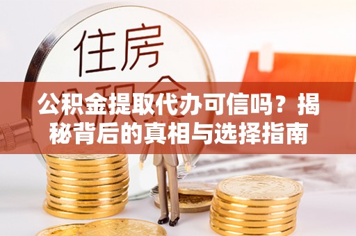 昆都仑公积金提取代办可信吗？揭秘背后的真相与选择指南