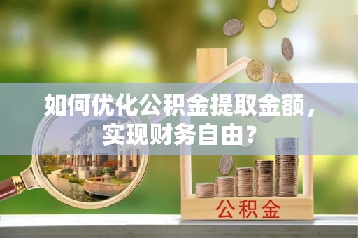 昆都仑如何优化公积金提取金额，实现财务自由？