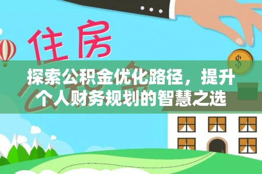 昆都仑探索公积金优化路径，提升个人财务规划的智慧之选