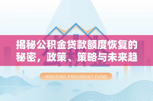 昆都仑揭秘公积金贷款额度恢复的秘密，政策、策略与未来趋势