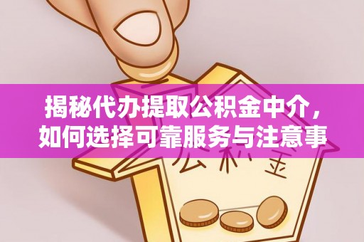 昆都仑揭秘代办提取公积金中介，如何选择可靠服务与注意事项