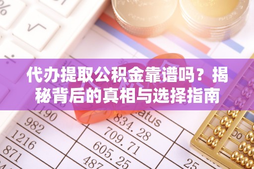 昆都仑代办提取公积金靠谱吗？揭秘背后的真相与选择指南