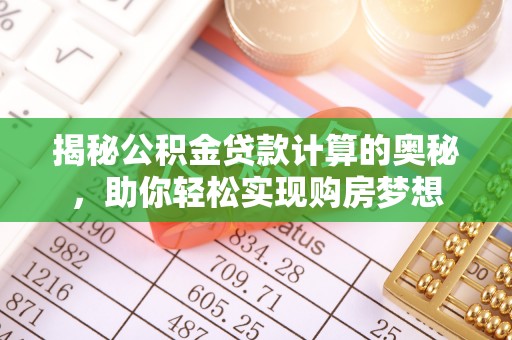 昆都仑揭秘公积金贷款计算的奥秘，助你轻松实现购房梦想