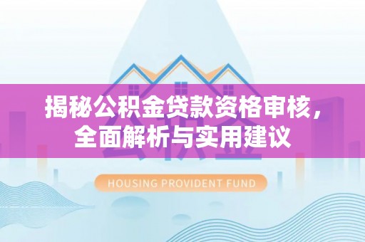 昆都仑揭秘公积金贷款资格审核，全面解析与实用建议