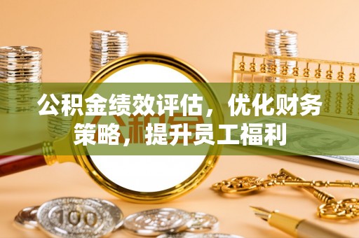 昆都仑公积金绩效评估，优化财务策略，提升员工福利