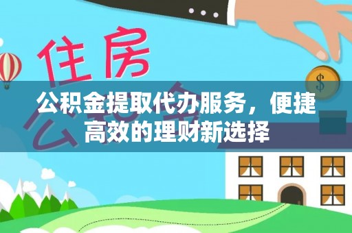 昆都仑公积金提取代办服务，便捷高效的理财新选择