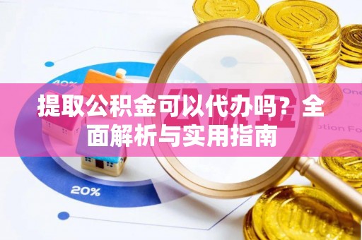 昆都仑提取公积金可以代办吗？全面解析与实用指南