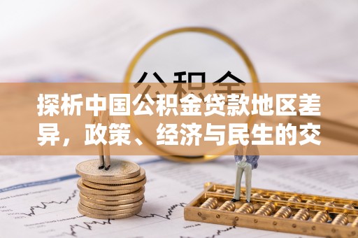 昆都仑探析中国公积金贷款地区差异，政策、经济与民生的交织影响