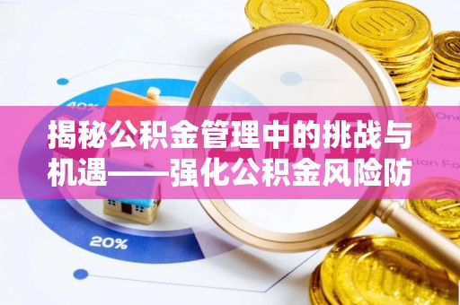 昆都仑揭秘公积金管理中的挑战与机遇——强化公积金风险防控的多维策略