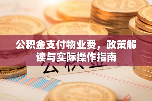 昆都仑公积金支付物业费，政策解读与实际操作指南