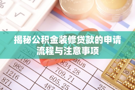 昆都仑揭秘公积金装修贷款的申请流程与注意事项