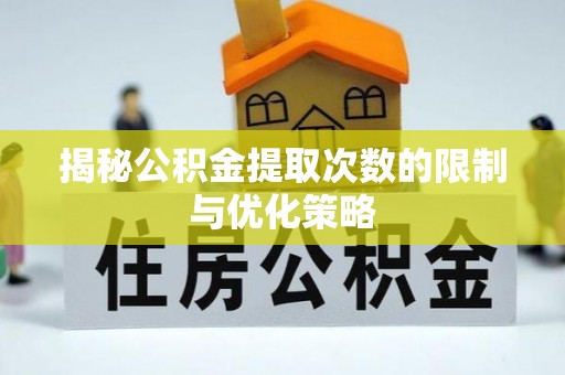 昆都仑揭秘公积金提取次数的限制与优化策略