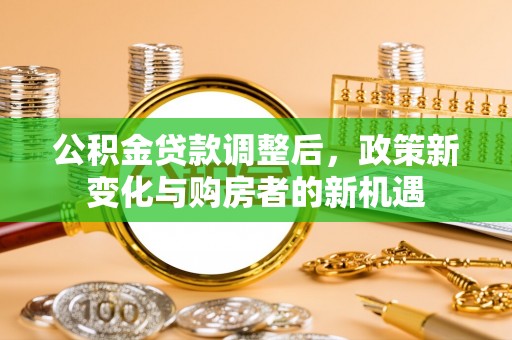 昆都仑公积金贷款调整后，政策新变化与购房者的新机遇