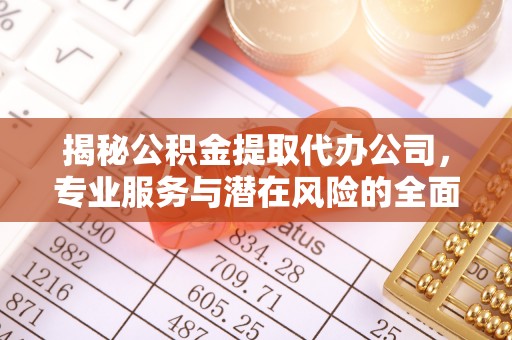 昆都仑揭秘公积金提取代办公司，专业服务与潜在风险的全面解析