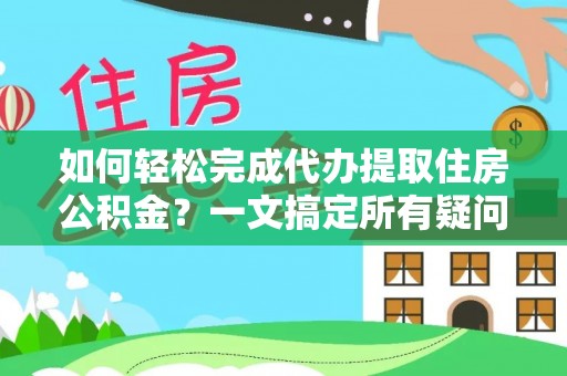 昆都仑如何轻松完成代办提取住房公积金？一文搞定所有疑问