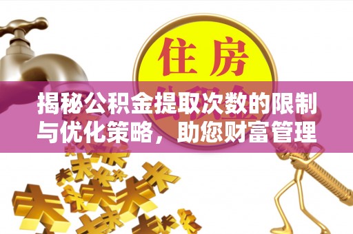 昆都仑揭秘公积金提取次数的限制与优化策略，助您财富管理更高效