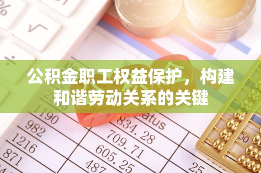 昆都仑公积金职工权益保护，构建和谐劳动关系的关键