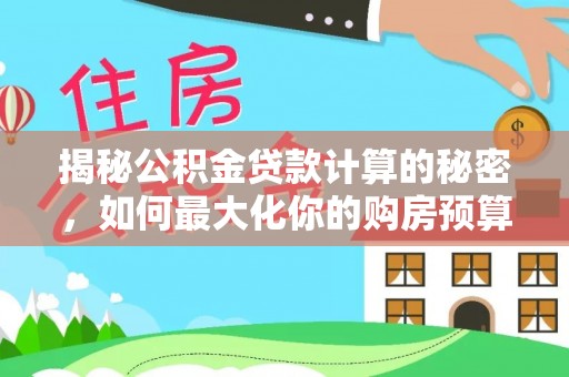 昆都仑揭秘公积金贷款计算的秘密，如何最大化你的购房预算