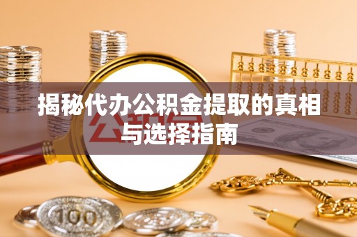 昆都仑揭秘代办公积金提取的真相与选择指南