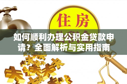 昆都仑如何顺利办理公积金贷款申请？全面解析与实用指南