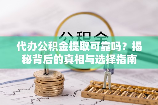昆都仑代办公积金提取可靠吗？揭秘背后的真相与选择指南