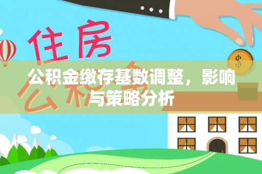 昆都仑公积金缴存基数调整，影响与策略分析