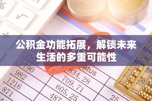 昆都仑公积金功能拓展，解锁未来生活的多重可能性